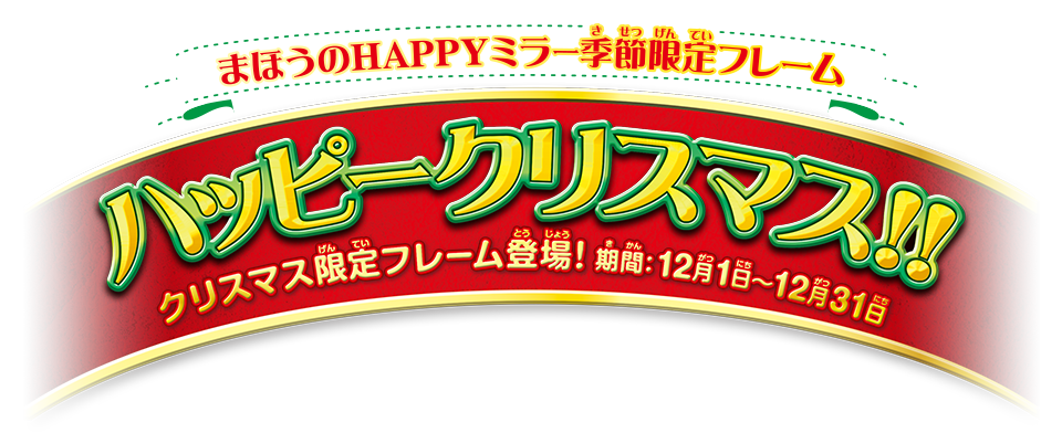 まほうのHAPPYミラー季節限定フレーム メリークリスマス！！ クリスマス限定フレーム登場！ 期間：12月1日〜12月25日